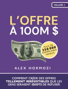 Livre L’Offre à 100M $: Comment créer des offres tellement irrésistibles que les gens seraient idiots de refuser - Alex Hormozi